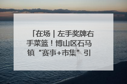 在场｜左手奖牌右手菜篮！博山区石马镇“赛事+市集”引燃周末经济