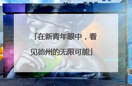 在新青年眼中，看见德州的无限可能