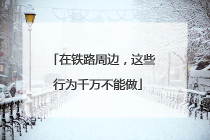 在铁路周边，这些行为千万不能做