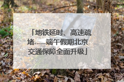 地铁延时、高速疏堵……端午假期北京交通保障全面升级