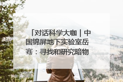 对话科学大咖｜中国锦屏地下实验室岳骞：寻找和研究暗物质，就是要去突破人类的认知边界