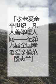 孝老爱亲半世纪，凡人善举暖人间——记第九届全国孝老爱亲模范殷志兰