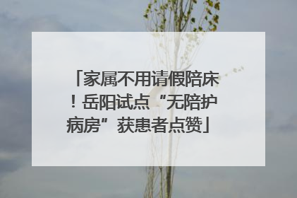 家属不用请假陪床！岳阳试点“无陪护病房”获患者点赞