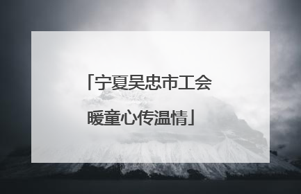 宁夏吴忠市工会暖童心传温情