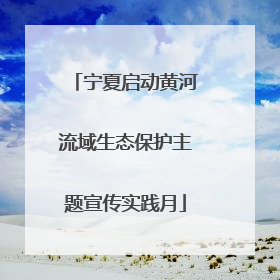 宁夏启动黄河流域生态保护主题宣传实践月
