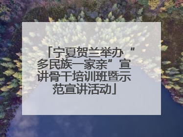 宁夏贺兰举办“多民族一家亲”宣讲骨干培训班暨示范宣讲活动