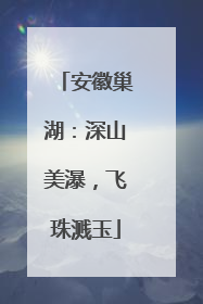 安徽巢湖：深山美瀑，飞珠溅玉