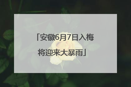 安徽6月7日入梅 将迎来大暴雨
