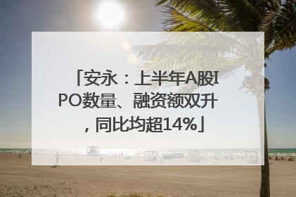 安永：上半年A股IPO数量、融资额双升，同比均超14%
