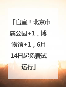 官宣！北京市属公园+1，博物馆+1，6月14日起免费试运行