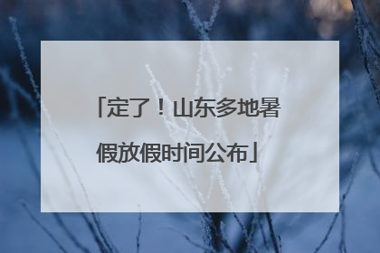 定了！山东多地暑假放假时间公布