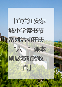 宜宾江安东城小学读书节系列活动在庆“六一”课本剧展演璀璨收官