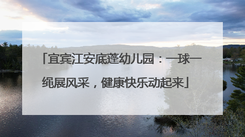 宜宾江安底蓬幼儿园：一球一绳展风采，健康快乐动起来