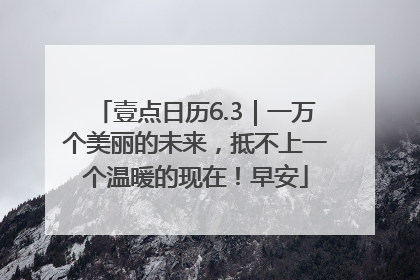 壹点日历6.3｜一万个美丽的未来，抵不上一个温暖的现在！早安
