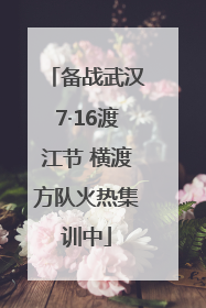 备战武汉7·16渡江节 横渡方队火热集训中