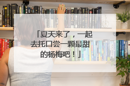 夏天来了，一起去托口尝一颗最甜的杨梅吧！