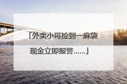 外卖小哥捡到一麻袋现金立即报警……