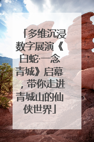 多维沉浸数字展演《白蛇·一念青城》启幕，带你走进青城山的仙侠世界