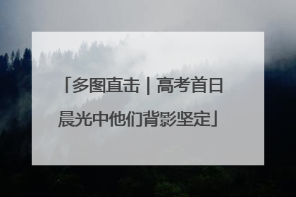 多图直击｜高考首日 晨光中他们背影坚定