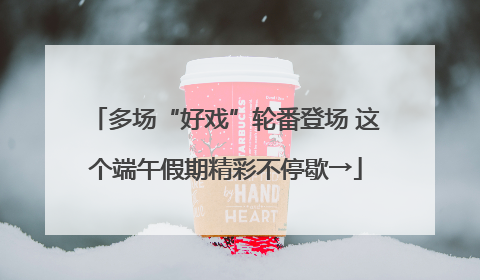 多场“好戏”轮番登场 这个端午假期精彩不停歇→