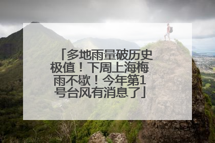 多地雨量破历史极值！下周上海梅雨不歇！今年第1号台风有消息了
