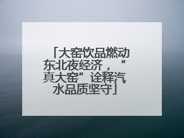 大窑饮品燃动东北夜经济，“真大窑”诠释汽水品质坚守
