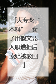 大专变“本科”，女子用假文凭入职遭拒后索赔被驳回