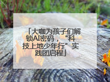 大咖为孩子们解锁AI密码，“科技上地少年行”实践团启程