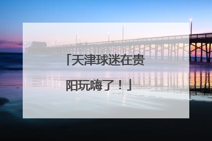 天津球迷在贵阳玩嗨了！