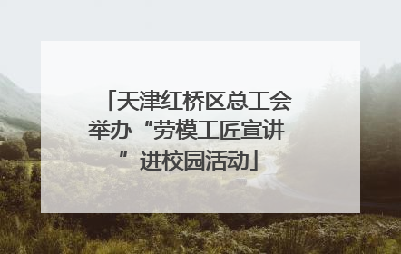 天津红桥区总工会举办“劳模工匠宣讲”进校园活动