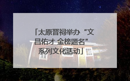 太原晋祠举办“文昌佑才 金榜题名”系列文化活动