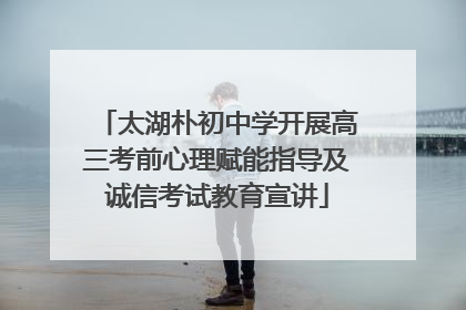 太湖朴初中学开展高三考前心理赋能指导及诚信考试教育宣讲