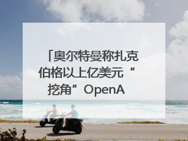 奥尔特曼称扎克伯格以上亿美元“挖角”OpenAI员工遭拒