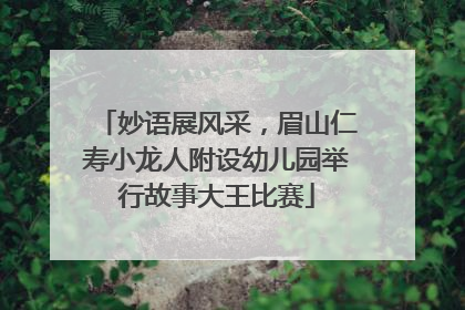 妙语展风采，眉山仁寿小龙人附设幼儿园举行故事大王比赛