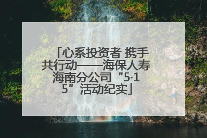 心系投资者 携手共行动——海保人寿海南分公司“5·15”活动纪实