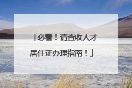 必看！请查收人才居住证办理指南！