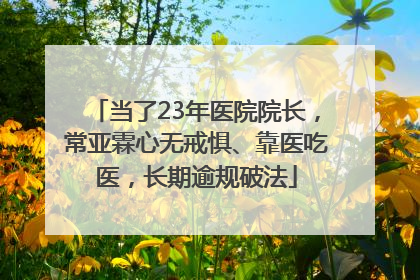 当了23年医院院长，常亚霖心无戒惧、靠医吃医，长期逾规破法