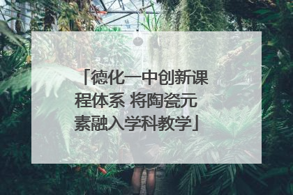 德化一中创新课程体系 将陶瓷元素融入学科教学