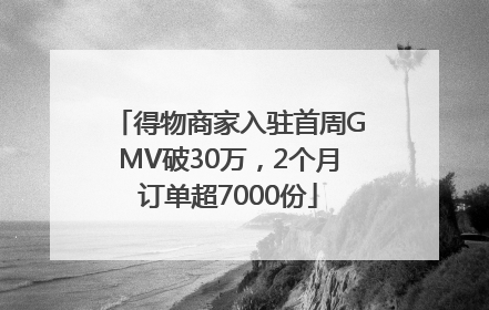 得物商家入驻首周GMV破30万，2个月订单超7000份
