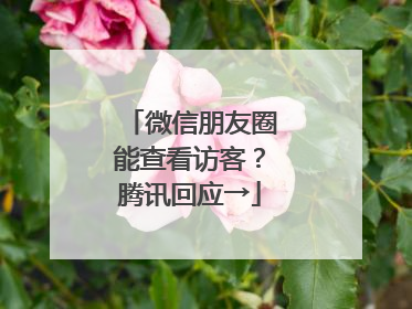 微信朋友圈能查看访客？腾讯回应→