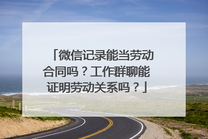 微信记录能当劳动合同吗？工作群聊能证明劳动关系吗？