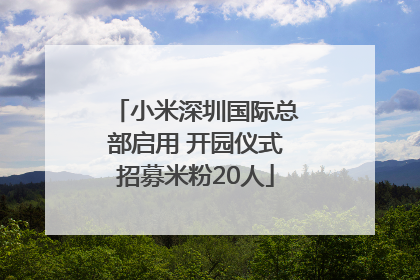 小米深圳国际总部启用 开园仪式招募米粉20人