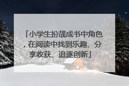 小学生扮靓成书中角色，在阅读中找到乐趣、分享收获、追逐创新