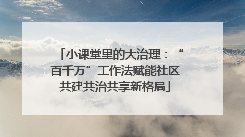 小课堂里的大治理：“百千万”工作法赋能社区共建共治共享新格局
