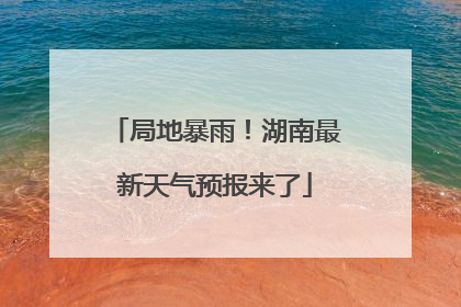 局地暴雨！湖南最新天气预报来了