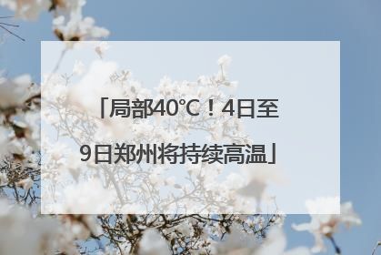 局部40℃！4日至9日郑州将持续高温