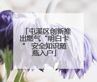 屯溪区创新推出燃气“明白卡” 安全知识随瓶入户