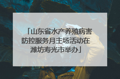 山东省水产养殖病害防控服务月主场活动在潍坊寿光市举办