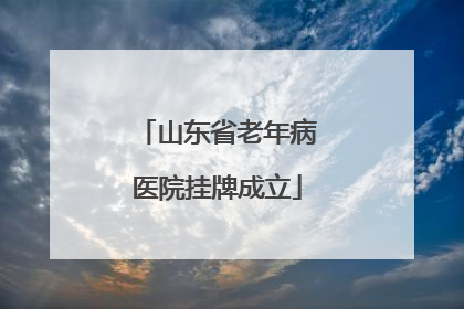 山东省老年病医院挂牌成立