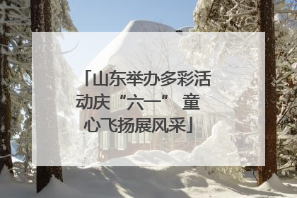 山东举办多彩活动庆“六一” 童心飞扬展风采